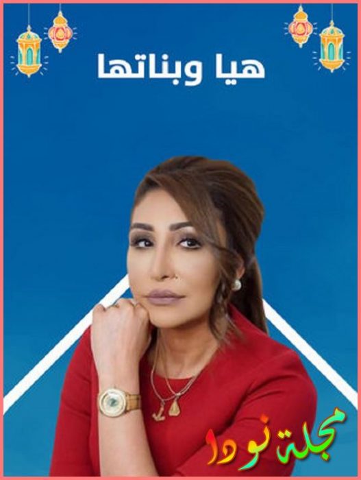 قصة مسلسل هيا وبناتها معلومات و تقرير كامل وميعاد عرضه